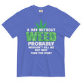 A Day Without Weed Tee | Funny Cannabis Shirt | Hilarious Herbal Fashion | Magic Leaf Tees