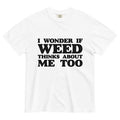 I Wonder If Weed Thinks About Me Too: Hilarious Marijuana-Inspired Tee for Thoughtful Tokers! - Magic Leaf Tees