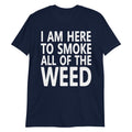 I Am Here To Smoke All Of The Weed T-Shirt - Magic Leaf Tees